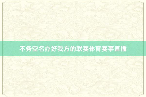 不务空名办好我方的联赛体育赛事直播