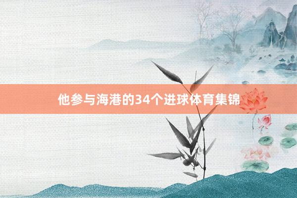 他参与海港的34个进球体育集锦