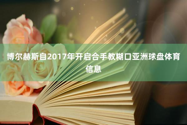 博尔赫斯自2017年开启合手教糊口亚洲球盘体育信息