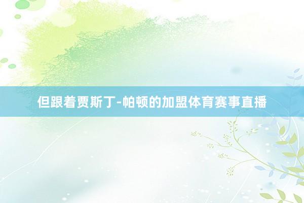 但跟着贾斯丁-帕顿的加盟体育赛事直播