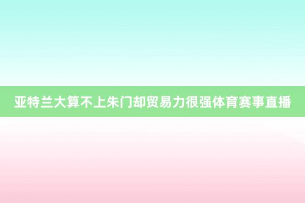 亚特兰大算不上朱门却贸易力很强体育赛事直播