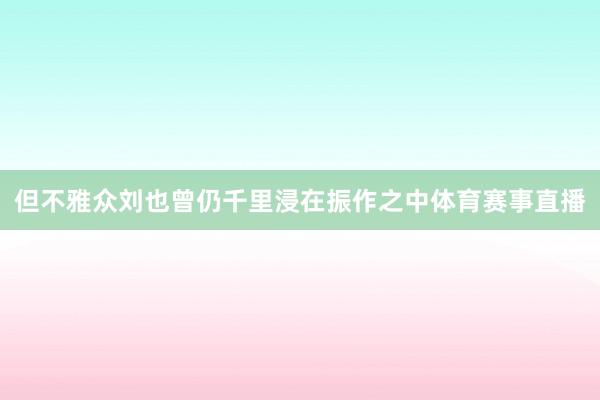 但不雅众刘也曾仍千里浸在振作之中体育赛事直播