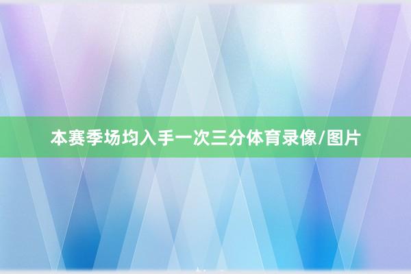 本赛季场均入手一次三分体育录像/图片