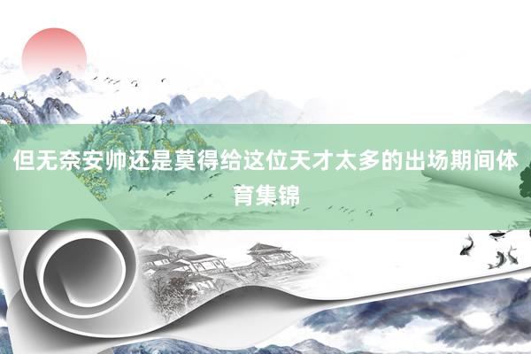 但无奈安帅还是莫得给这位天才太多的出场期间体育集锦