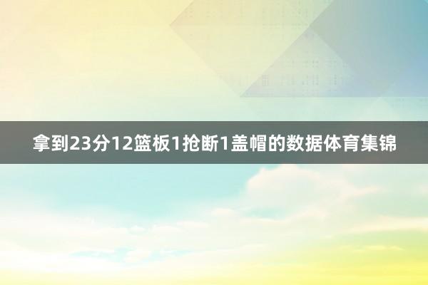 拿到23分12篮板1抢断1盖帽的数据体育集锦