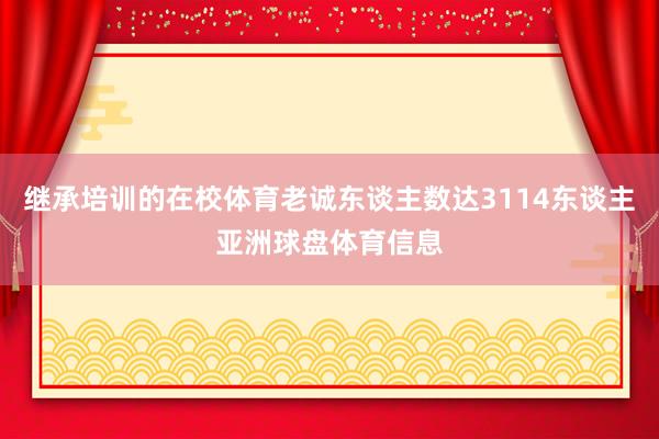继承培训的在校体育老诚东谈主数达3114东谈主亚洲球盘体育信息