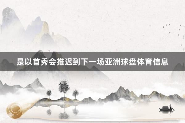 是以首秀会推迟到下一场亚洲球盘体育信息