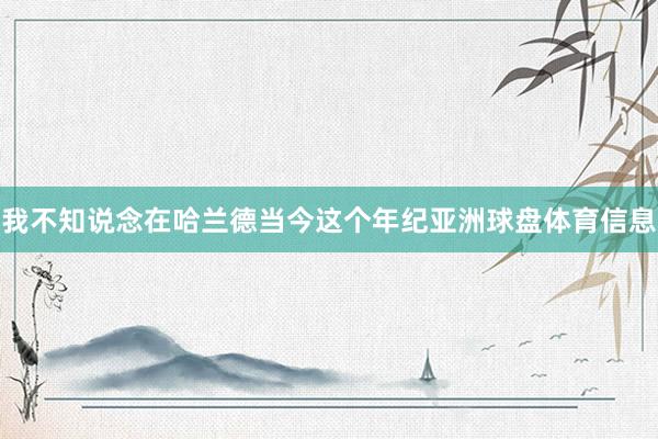 我不知说念在哈兰德当今这个年纪亚洲球盘体育信息