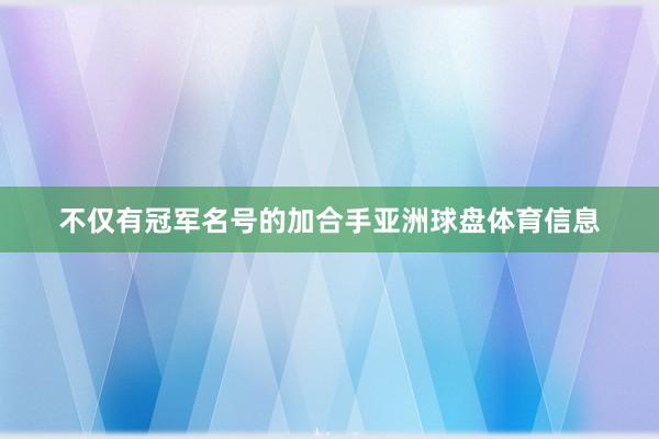 不仅有冠军名号的加合手亚洲球盘体育信息