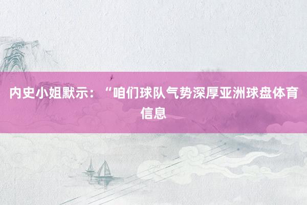 内史小姐默示：“咱们球队气势深厚亚洲球盘体育信息