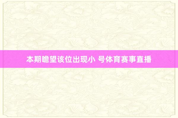 本期瞻望该位出现小 号体育赛事直播