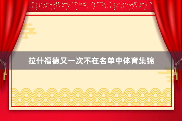 拉什福德又一次不在名单中体育集锦