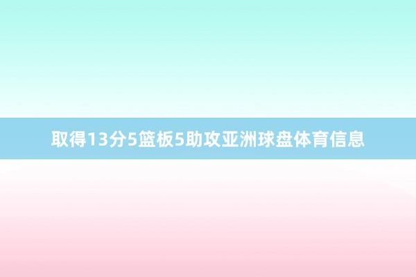 取得13分5篮板5助攻亚洲球盘体育信息