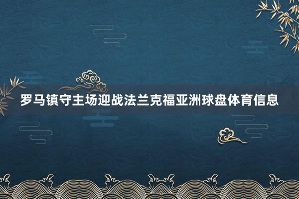 罗马镇守主场迎战法兰克福亚洲球盘体育信息
