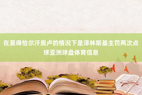 在莫得恰尔汗奥卢的情况下是泽林斯基主罚两次点球亚洲球盘体育信息