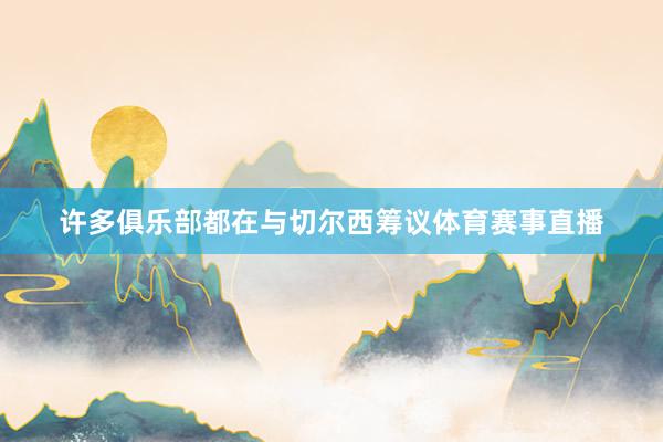 许多俱乐部都在与切尔西筹议体育赛事直播