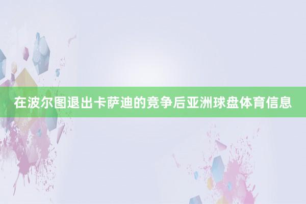 在波尔图退出卡萨迪的竞争后亚洲球盘体育信息