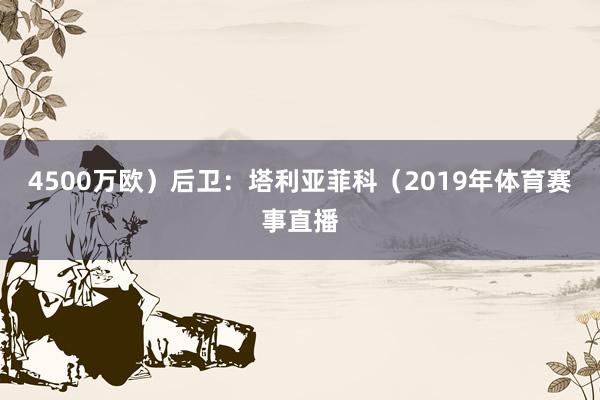 4500万欧）后卫：塔利亚菲科（2019年体育赛事直播