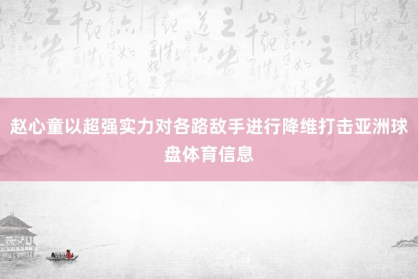 赵心童以超强实力对各路敌手进行降维打击亚洲球盘体育信息