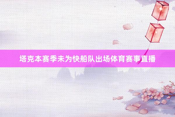 塔克本赛季未为快船队出场体育赛事直播
