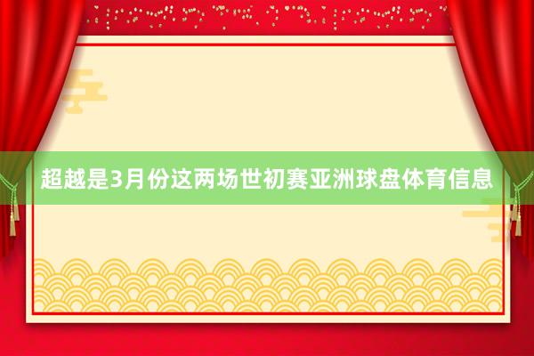 超越是3月份这两场世初赛亚洲球盘体育信息