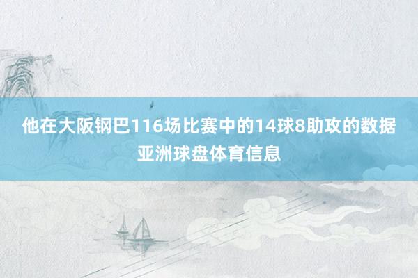 他在大阪钢巴116场比赛中的14球8助攻的数据亚洲球盘体育信息