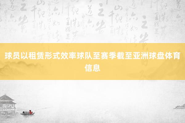 球员以租赁形式效率球队至赛季截至亚洲球盘体育信息