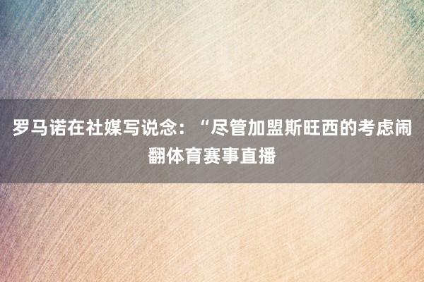 罗马诺在社媒写说念：“尽管加盟斯旺西的考虑闹翻体育赛事直播