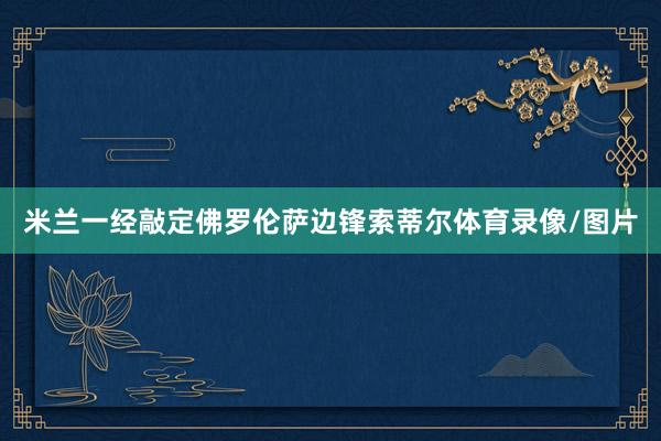 米兰一经敲定佛罗伦萨边锋索蒂尔体育录像/图片
