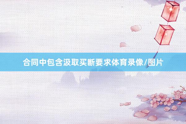 合同中包含汲取买断要求体育录像/图片