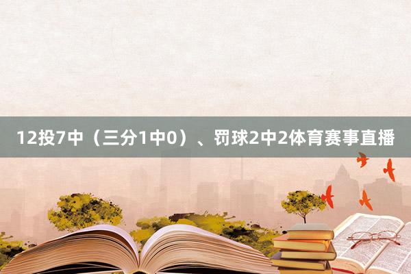 12投7中（三分1中0）、罚球2中2体育赛事直播