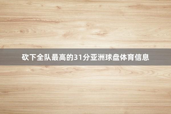 砍下全队最高的31分亚洲球盘体育信息