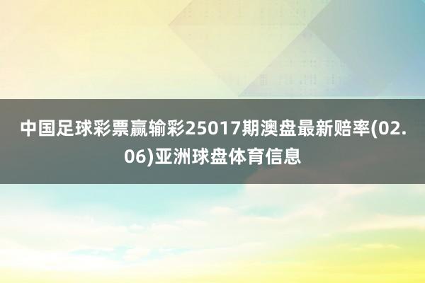 中国足球彩票赢输彩25017期澳盘最新赔率(02.06)亚洲球盘体育信息
