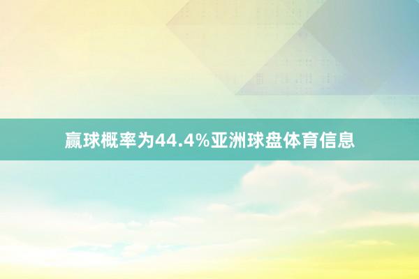 赢球概率为44.4%亚洲球盘体育信息