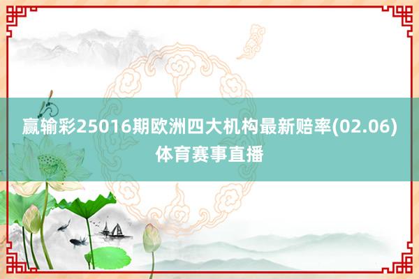 赢输彩25016期欧洲四大机构最新赔率(02.06)体育赛事直播