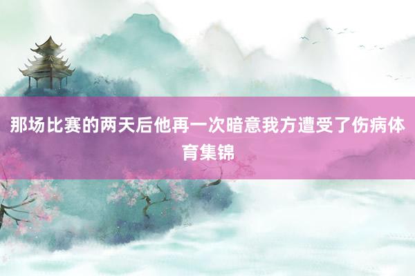 那场比赛的两天后他再一次暗意我方遭受了伤病体育集锦