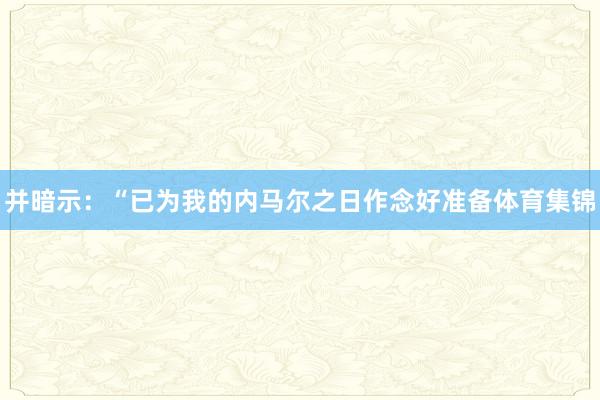 并暗示：“已为我的内马尔之日作念好准备体育集锦