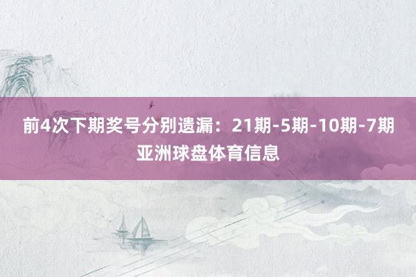 前4次下期奖号分别遗漏：21期-5期-10期-7期亚洲球盘体育信息