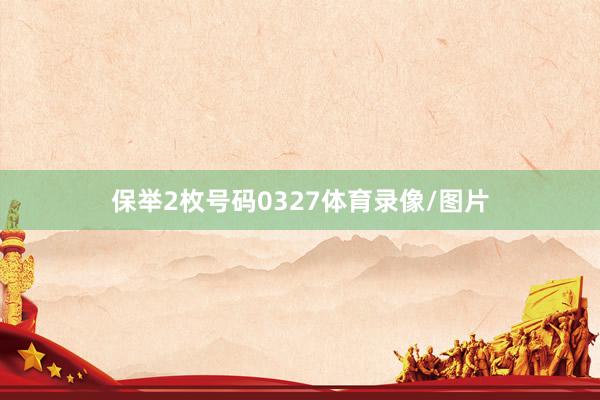 保举2枚号码0327体育录像/图片