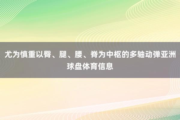 尤为慎重以臀、腿、腰、脊为中枢的多轴动弹亚洲球盘体育信息