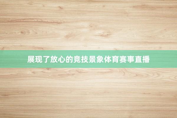 展现了放心的竞技景象体育赛事直播