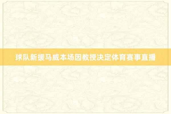 球队新援马威本场因教授决定体育赛事直播