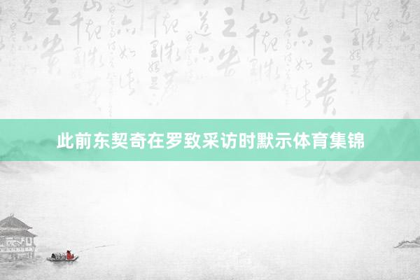 此前东契奇在罗致采访时默示体育集锦