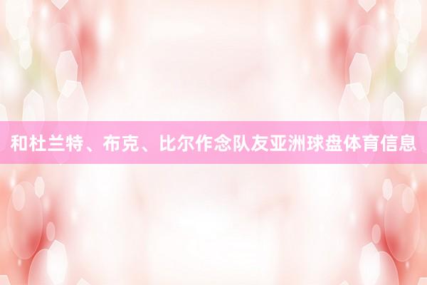 和杜兰特、布克、比尔作念队友亚洲球盘体育信息