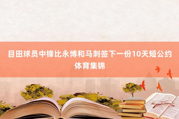 目田球员中锋比永博和马刺签下一份10天短公约体育集锦