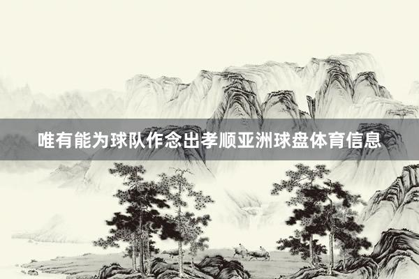 唯有能为球队作念出孝顺亚洲球盘体育信息