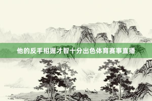 他的反手相握才智十分出色体育赛事直播