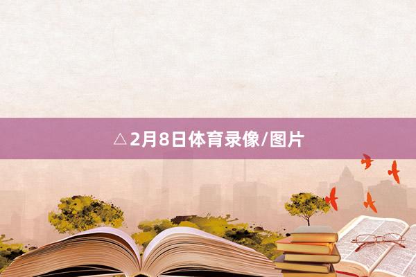△2月8日体育录像/图片