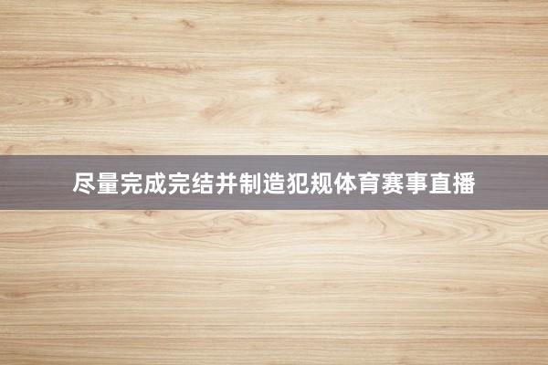 尽量完成完结并制造犯规体育赛事直播