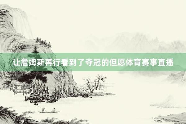 让詹姆斯再行看到了夺冠的但愿体育赛事直播